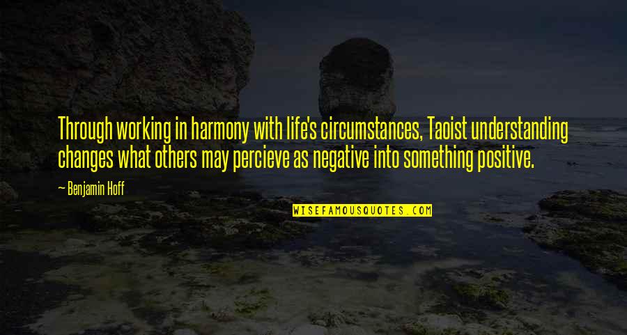 Working Positive Quotes By Benjamin Hoff: Through working in harmony with life's circumstances, Taoist Working Positive Quotes By Benjamin Hoff: Through working in harmony with life's circumstances, Taoist