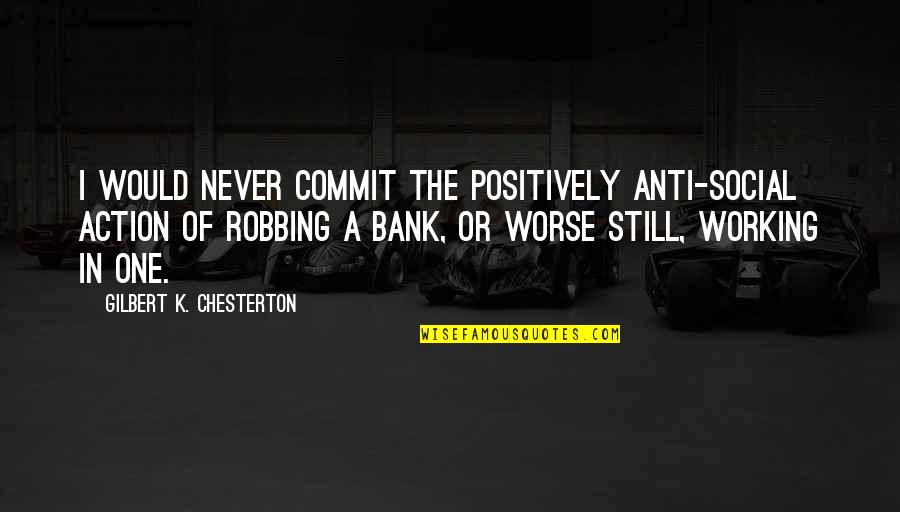 Working Positively Quotes By Gilbert K. Chesterton: I would never commit the positively anti-social action