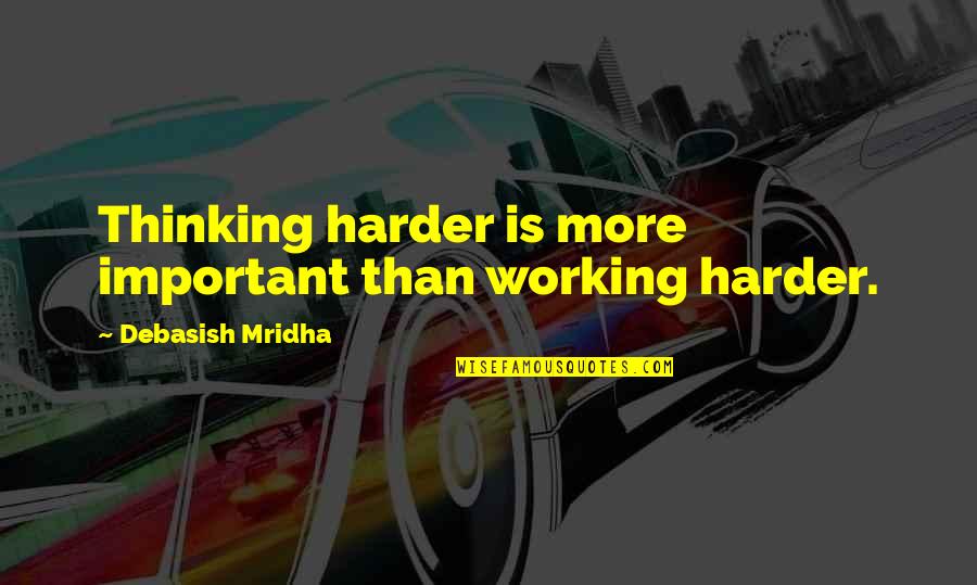Working Quotes Quotes By Debasish Mridha: Thinking harder is more important than working harder. Working Quotes Quotes By Debasish Mridha: Thinking harder is more important than working harder.
