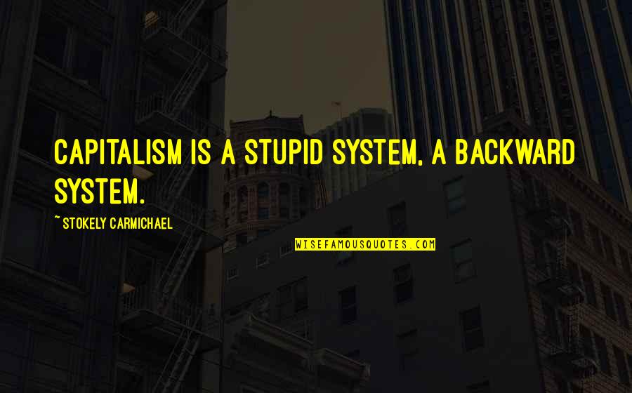 Working Saturdays Quotes By Stokely Carmichael: Capitalism is a stupid system, a backward system.