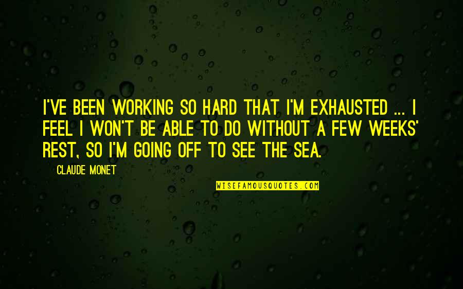 Working So Hard Quotes By Claude Monet: I've been working so hard that I'm exhausted