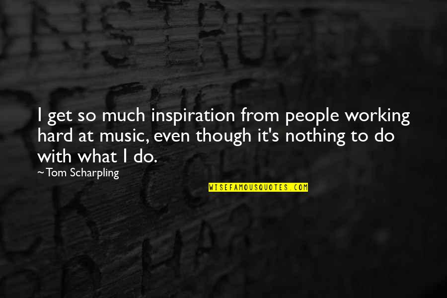 Working So Hard Quotes By Tom Scharpling: I get so much inspiration from people working