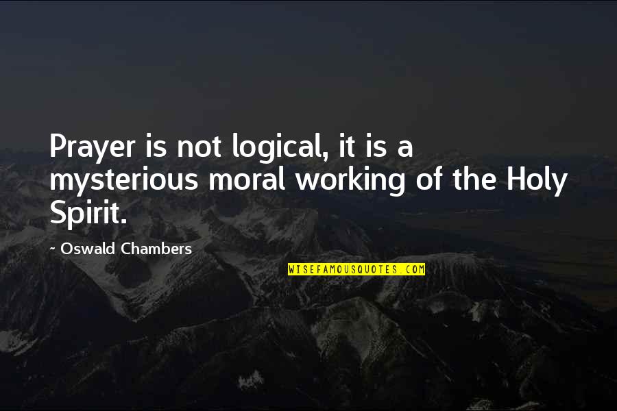 Working Spirit Quotes By Oswald Chambers: Prayer is not logical, it is a mysterious