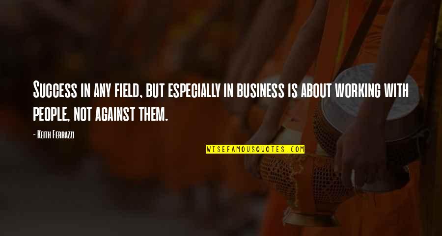 Working Success Quotes By Keith Ferrazzi: Success in any field, but especially in business Working Success Quotes By Keith Ferrazzi: Success in any field, but especially in business