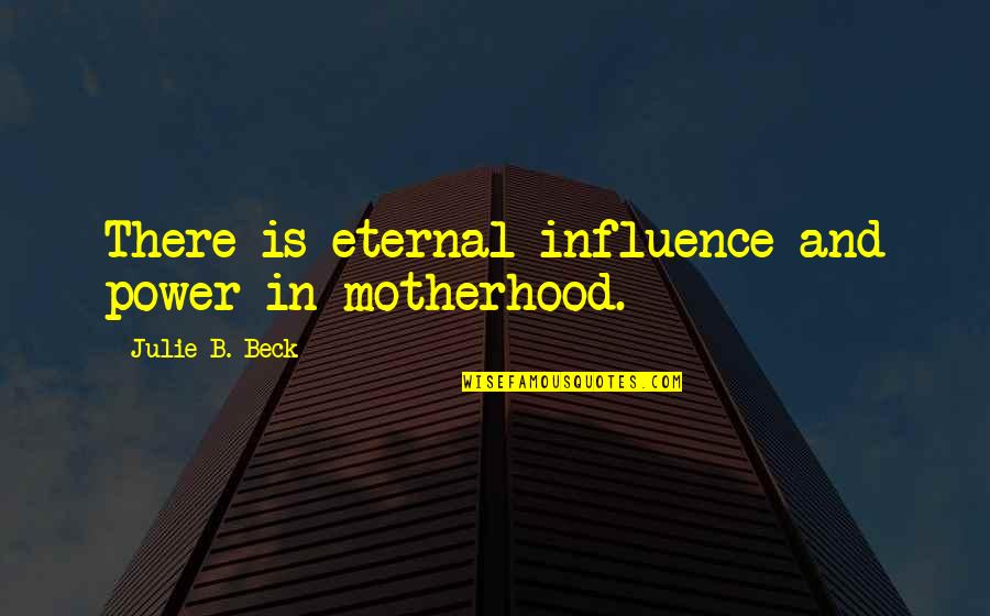 Working The Holidays Quotes By Julie B. Beck: There is eternal influence and power in motherhood.