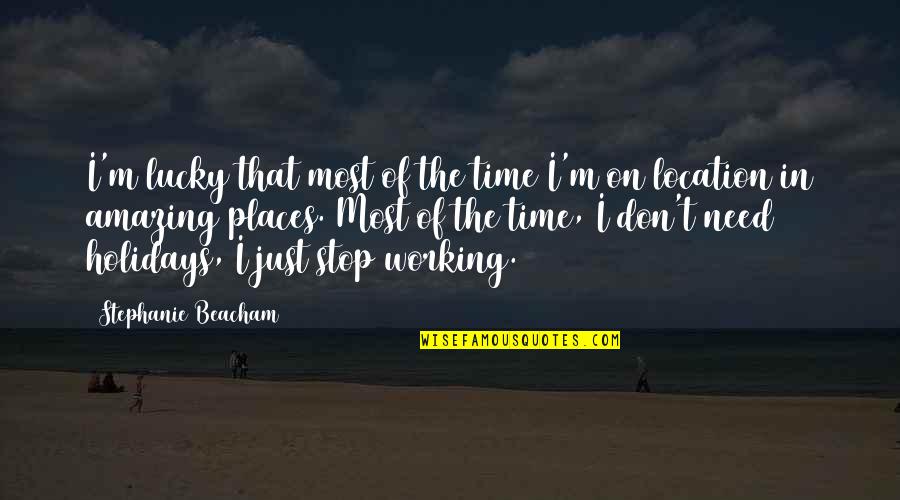 Working The Holidays Quotes By Stephanie Beacham: I'm lucky that most of the time I'm
