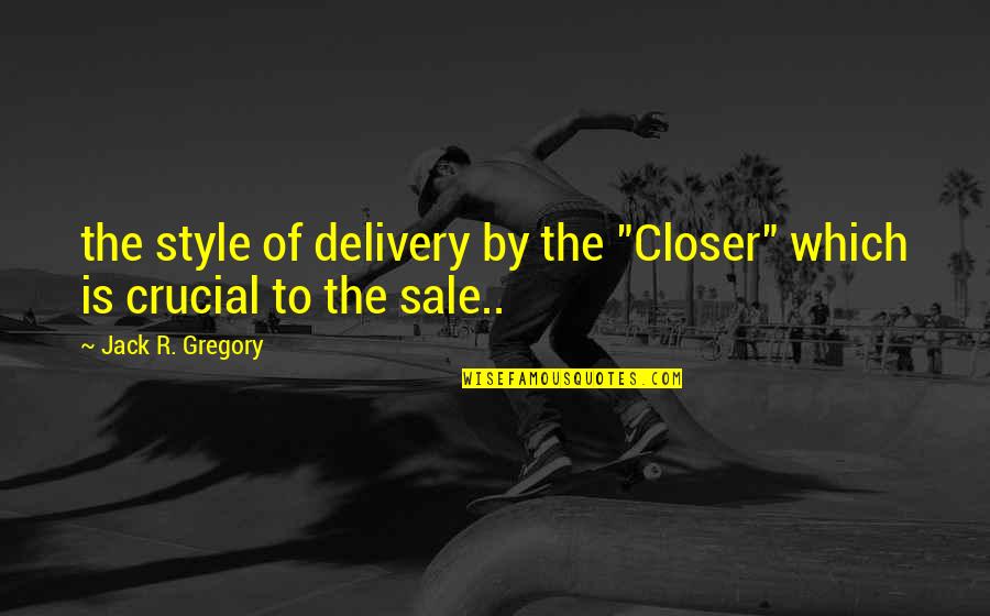 Working Through Relationship Problems Quotes By Jack R. Gregory: the style of delivery by the "Closer" which