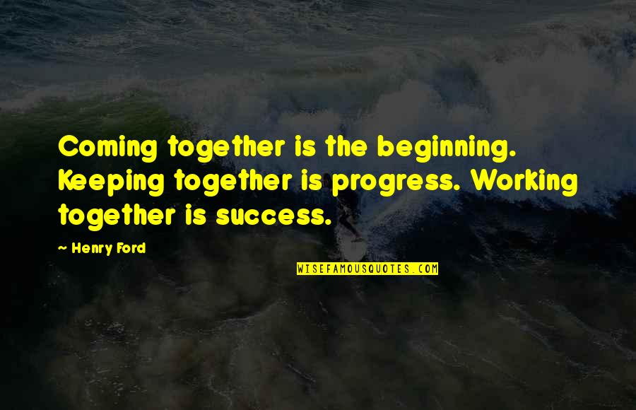 Working Together By Henry Ford Quotes By Henry Ford: Coming together is the beginning. Keeping together is