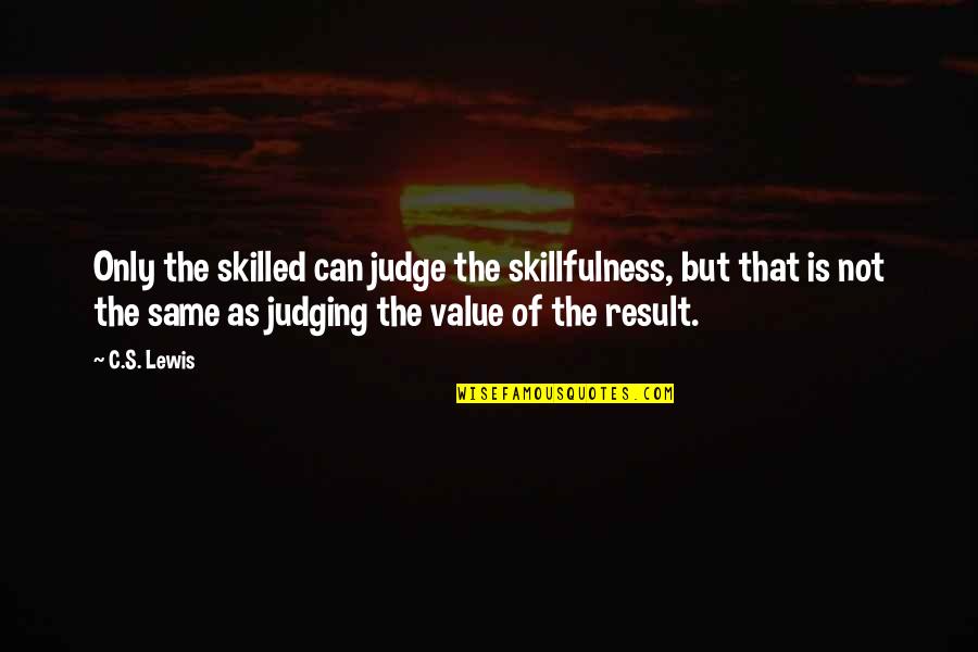 Working Together For Love Quotes By C.S. Lewis: Only the skilled can judge the skillfulness, but Working Together For Love Quotes By C.S. Lewis: Only the skilled can judge the skillfulness, but