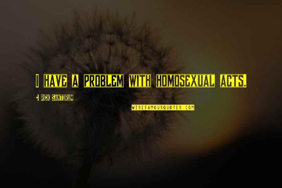 Working Together Teamwork Quotes By Rick Santorum: I have a problem with homosexual acts.