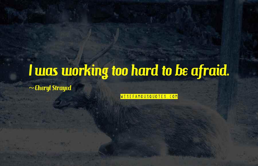 Working Too Hard Quotes By Cheryl Strayed: I was working too hard to be afraid.