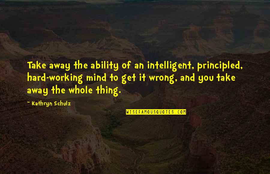 Working Too Hard Quotes By Kathryn Schulz: Take away the ability of an intelligent, principled,