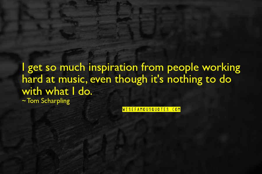 Working Too Hard Quotes By Tom Scharpling: I get so much inspiration from people working