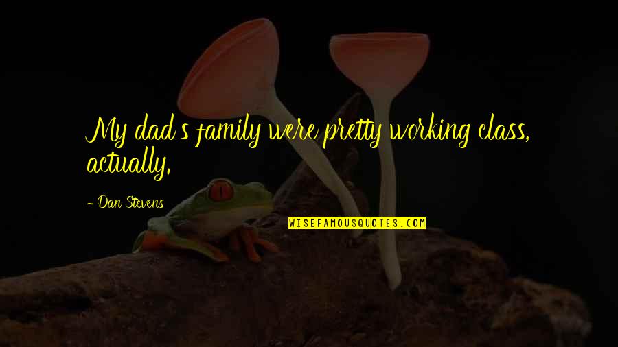Working Too Much And Family Quotes By Dan Stevens: My dad's family were pretty working class, actually. Working Too Much And Family Quotes By Dan Stevens: My dad's family were pretty working class, actually.