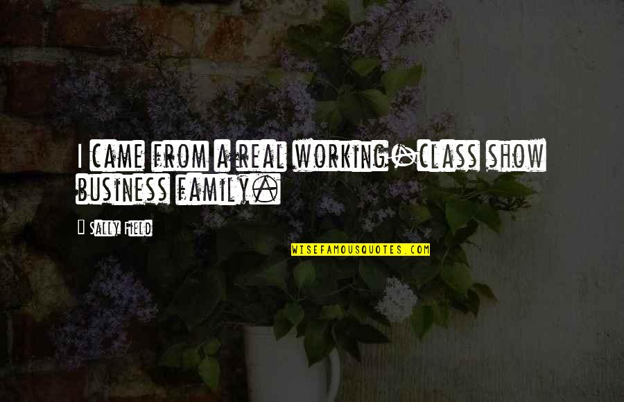 Working Too Much And Family Quotes By Sally Field: I came from a real working-class show business