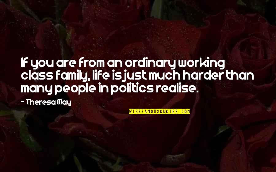 Working Too Much And Family Quotes By Theresa May: If you are from an ordinary working class Working Too Much And Family Quotes By Theresa May: If you are from an ordinary working class