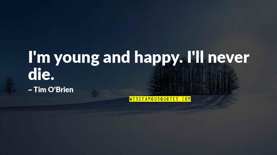 Working Toward Success Quotes By Tim O'Brien: I'm young and happy. I'll never die.
