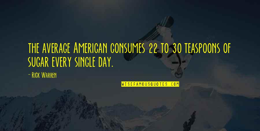 Working Towards Perfection Quotes By Rick Warren: the average American consumes 22 to 30 teaspoons