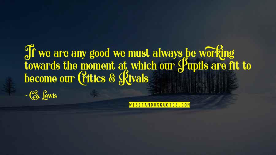 Working Towards Quotes By C.S. Lewis: If we are any good we must always