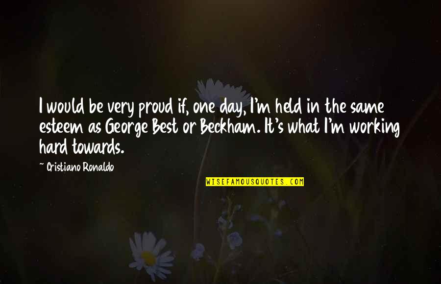 Working Towards Quotes By Cristiano Ronaldo: I would be very proud if, one day,