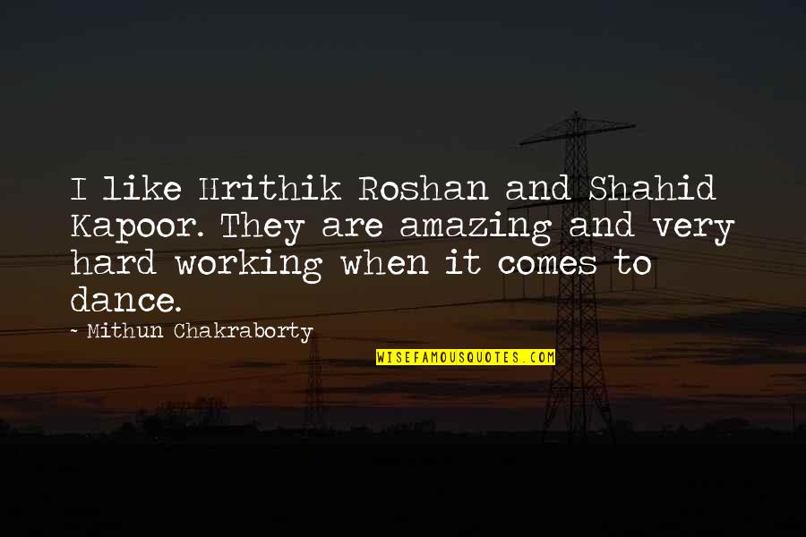 Working Very Hard Quotes By Mithun Chakraborty: I like Hrithik Roshan and Shahid Kapoor. They