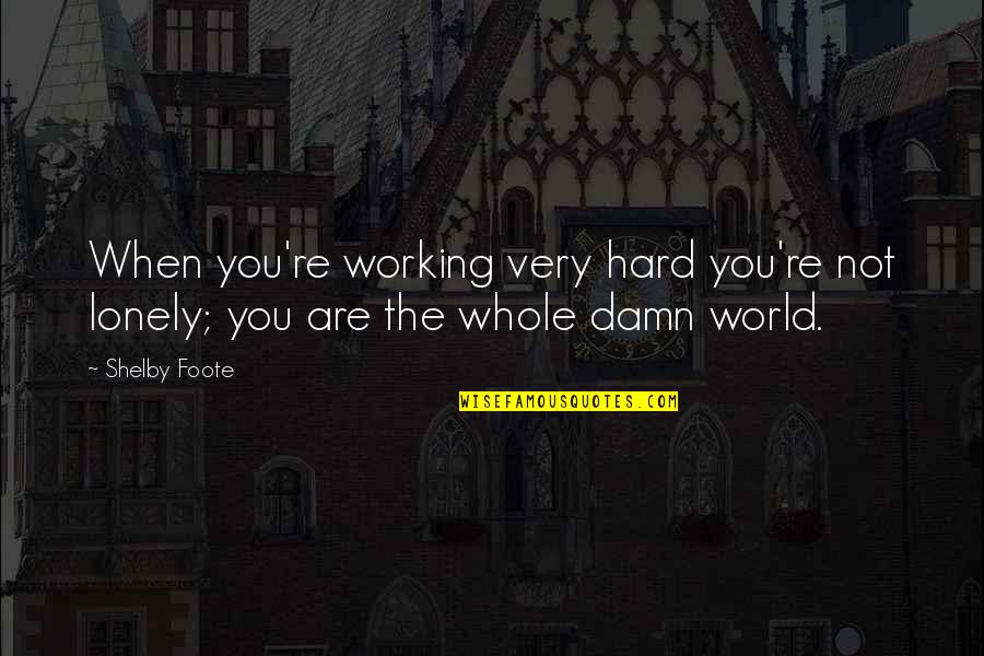 Working Very Hard Quotes By Shelby Foote: When you're working very hard you're not lonely;