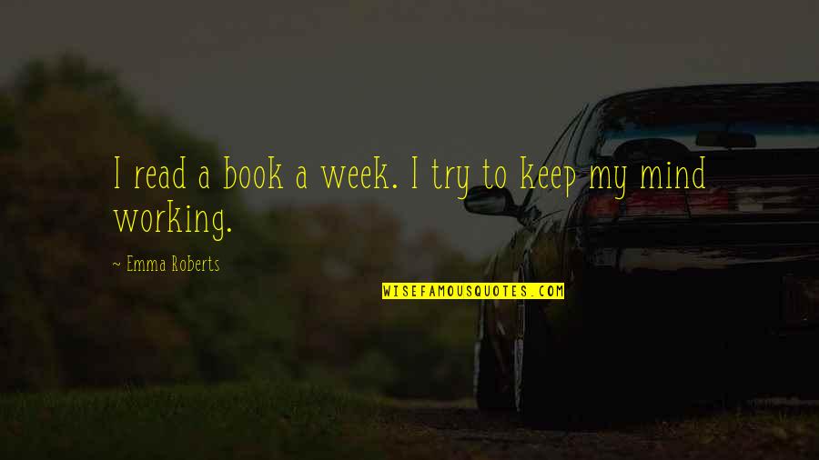 Working Week Quotes By Emma Roberts: I read a book a week. I try Working Week Quotes By Emma Roberts: I read a book a week. I try