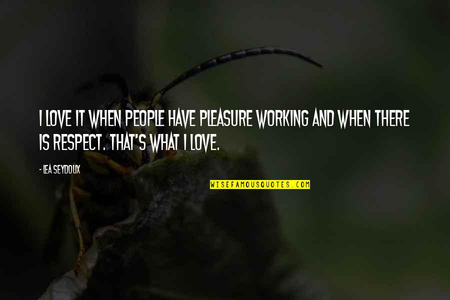Working What You Love Quotes By Lea Seydoux: I love it when people have pleasure working Working What You Love Quotes By Lea Seydoux: I love it when people have pleasure working
