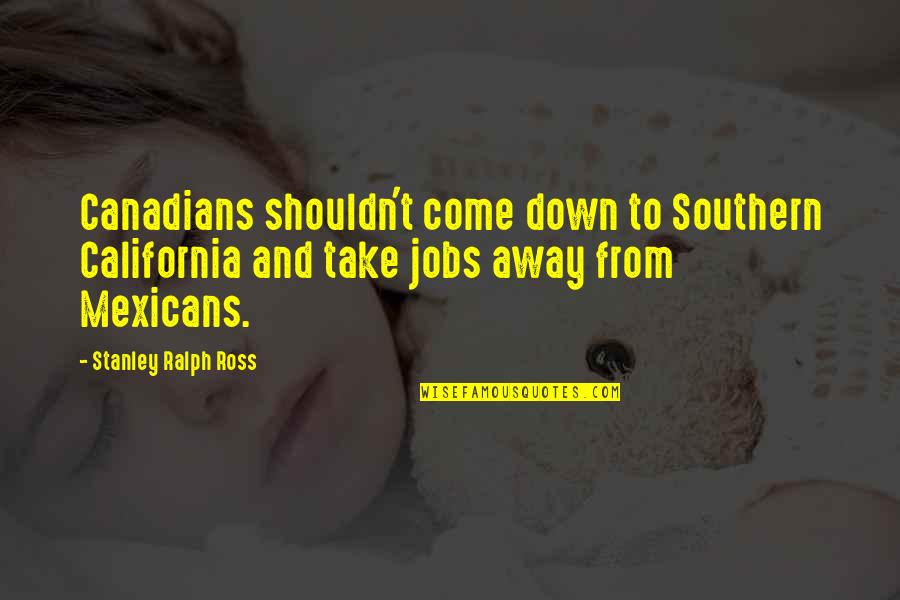 Working While Sick Quotes By Stanley Ralph Ross: Canadians shouldn't come down to Southern California and