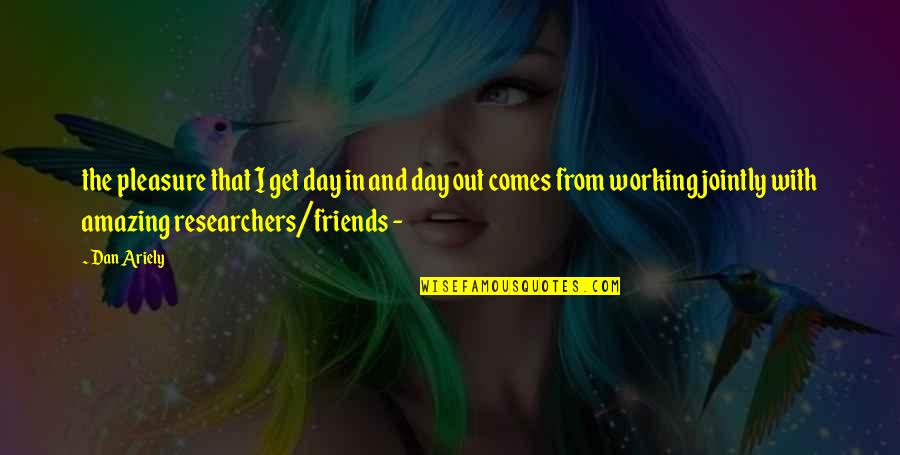 Working With Friends Quotes By Dan Ariely: the pleasure that I get day in and