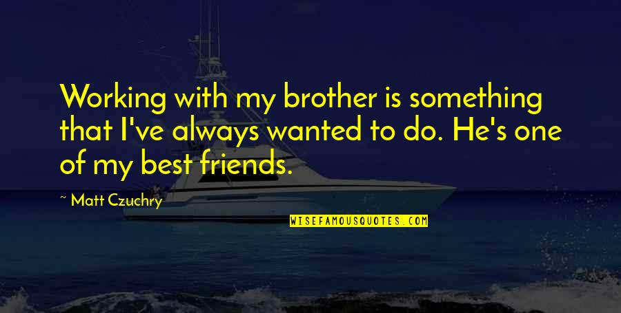 Working With Friends Quotes By Matt Czuchry: Working with my brother is something that I've