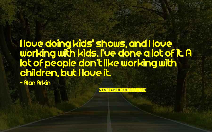 Working With Kids Quotes By Alan Arkin: I love doing kids' shows, and I love Working With Kids Quotes By Alan Arkin: I love doing kids' shows, and I love