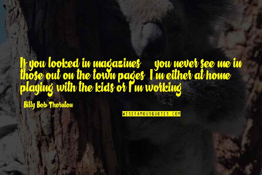 Working With Kids Quotes By Billy Bob Thornton: If you looked in magazines ... you never