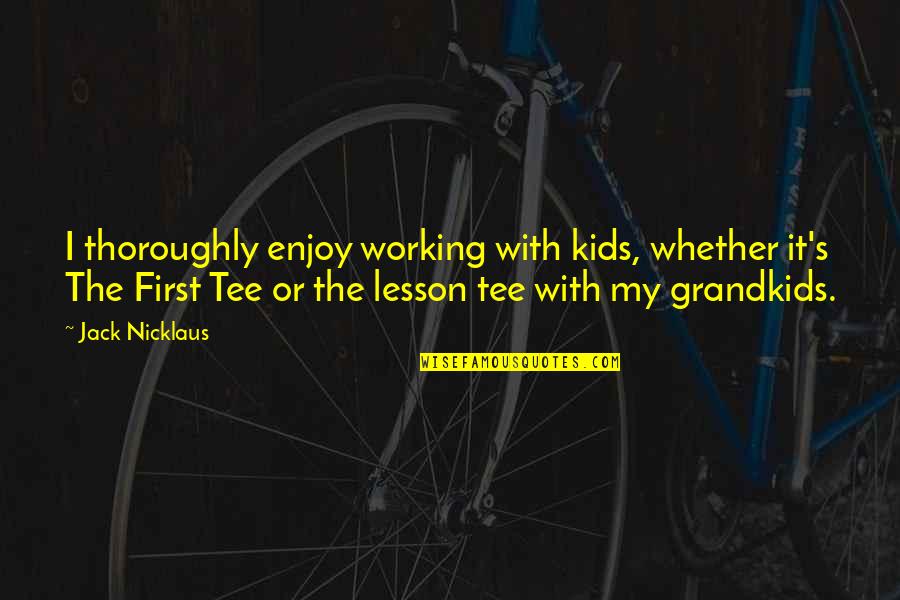 Working With Kids Quotes By Jack Nicklaus: I thoroughly enjoy working with kids, whether it's
