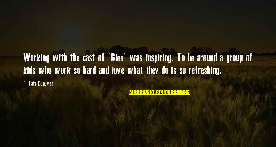 Working With Kids Quotes By Tate Donovan: Working with the cast of 'Glee' was inspiring. Working With Kids Quotes By Tate Donovan: Working with the cast of 'Glee' was inspiring.