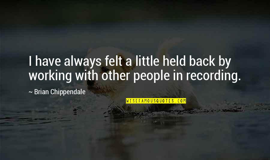 Working With Others Quotes By Brian Chippendale: I have always felt a little held back