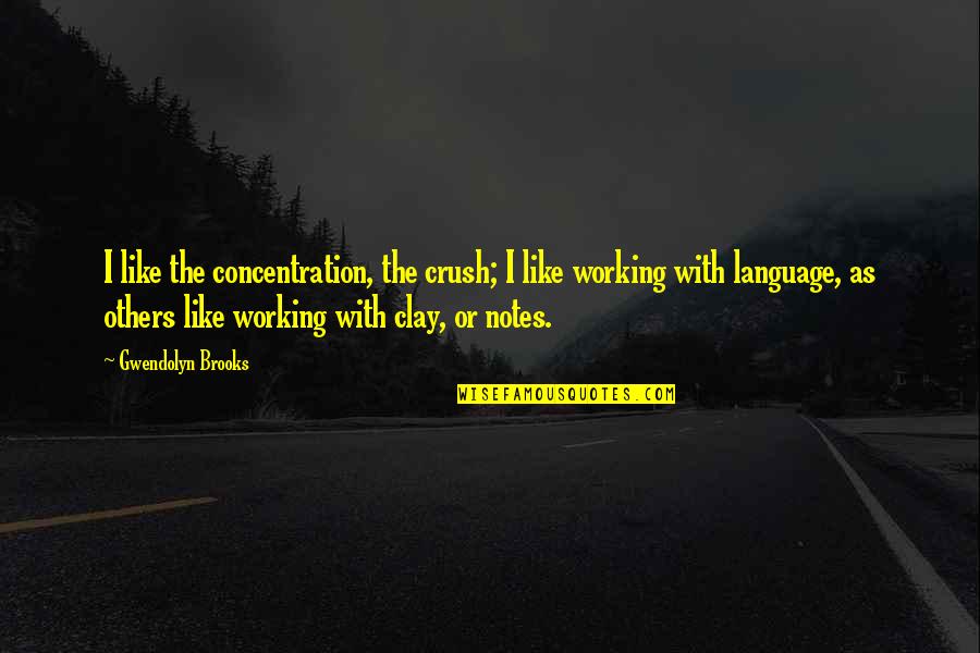 Working With Others Quotes By Gwendolyn Brooks: I like the concentration, the crush; I like