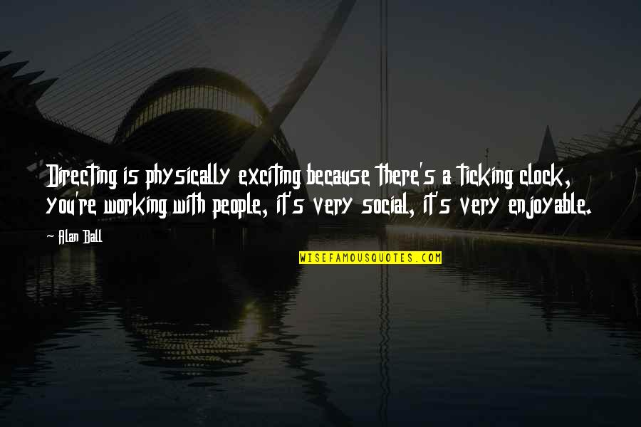 Working With People Quotes By Alan Ball: Directing is physically exciting because there's a ticking