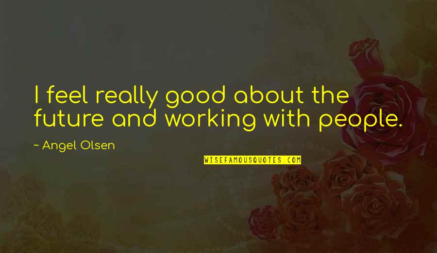 Working With People Quotes By Angel Olsen: I feel really good about the future and
