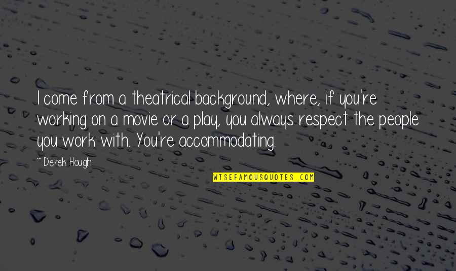 Working With People Quotes By Derek Hough: I come from a theatrical background, where, if