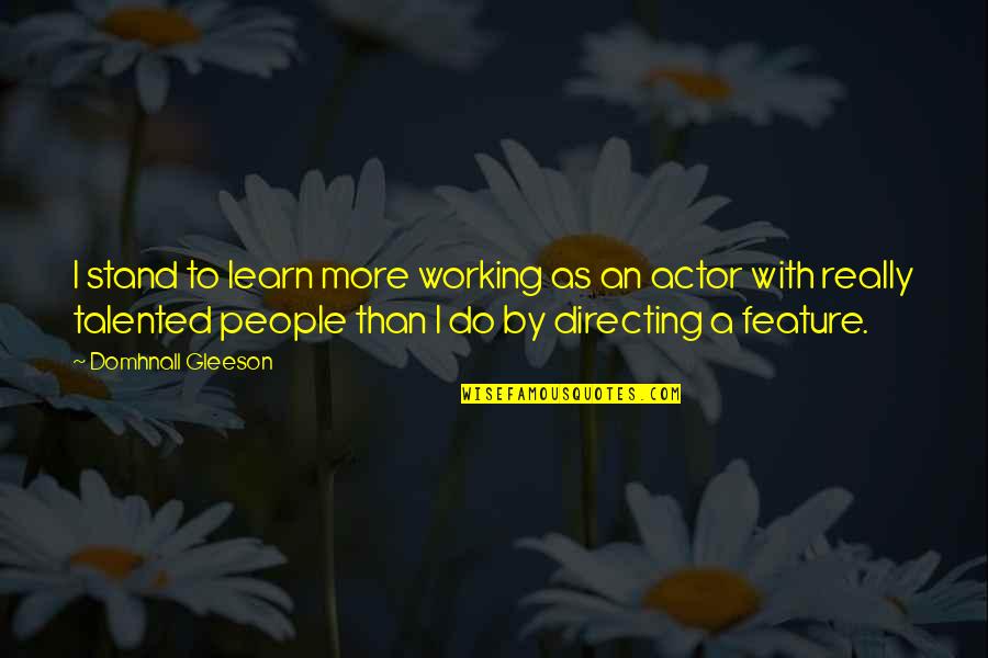Working With People Quotes By Domhnall Gleeson: I stand to learn more working as an