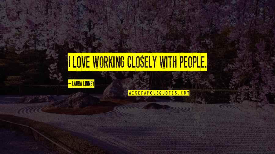 Working With People Quotes By Laura Linney: I love working closely with people.