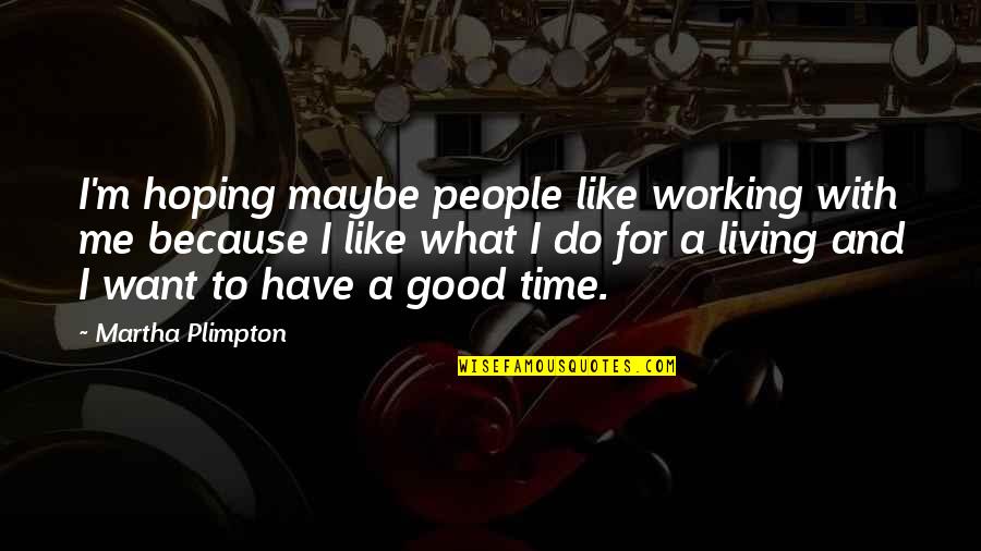 Working With People Quotes By Martha Plimpton: I'm hoping maybe people like working with me