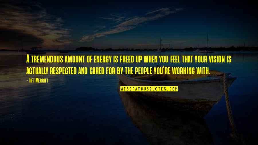 Working With People Quotes By Tift Merritt: A tremendous amount of energy is freed up Working With People Quotes By Tift Merritt: A tremendous amount of energy is freed up