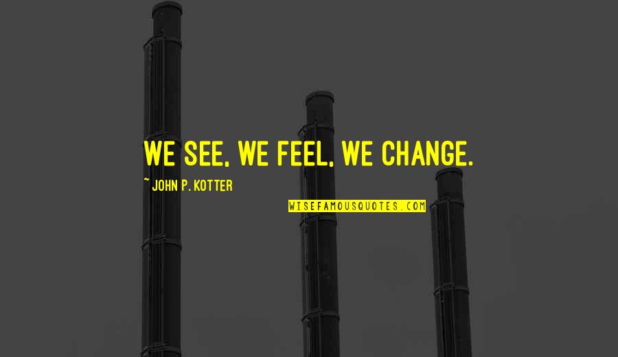 Working With Stupid Coworkers Quotes By John P. Kotter: We see, we feel, we change.