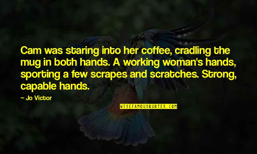 Working With Your Hands Quotes By Jo Victor: Cam was staring into her coffee, cradling the