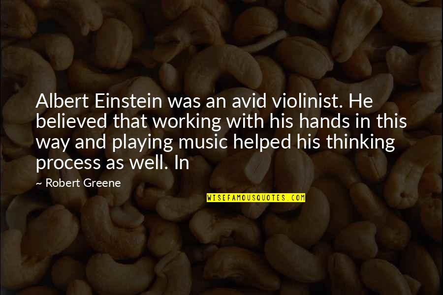 Working With Your Hands Quotes By Robert Greene: Albert Einstein was an avid violinist. He believed