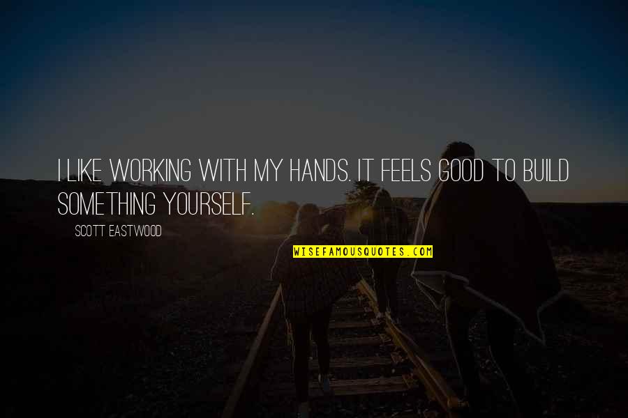 Working With Your Hands Quotes By Scott Eastwood: I like working with my hands. It feels