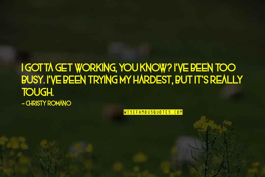Working Your Hardest Quotes By Christy Romano: I gotta get working, you know? I've been Working Your Hardest Quotes By Christy Romano: I gotta get working, you know? I've been