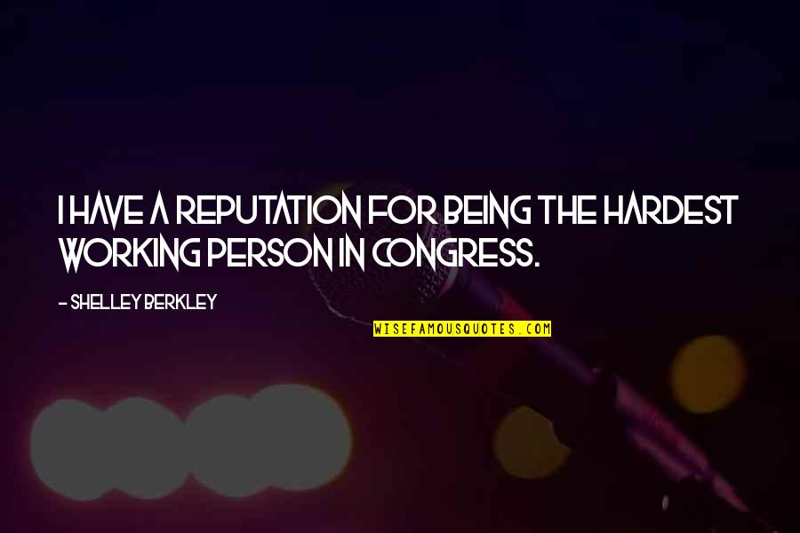 Working Your Hardest Quotes By Shelley Berkley: I have a reputation for being the hardest Working Your Hardest Quotes By Shelley Berkley: I have a reputation for being the hardest